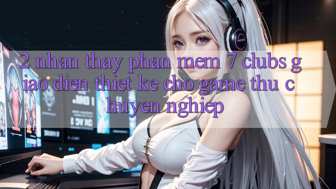 2. Nhận thấy Phần mềm 7 clubs: Giao diện Thiết Kế Cho Game Thủ Chuyên Nghiệp