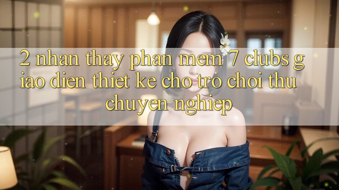 2. Nhận thấy Phần mềm 7 clubs: Giao Diện Thiết Kế Cho Trò chơi Thủ Chuyên Nghiệp