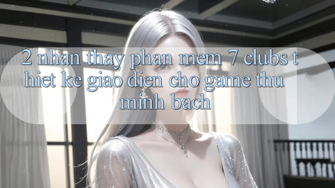 2. Nhận thấy Phần mềm 7 clubs: Thiết kế Giao diện Cho Game Thủ Minh bạch