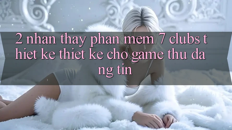 2. Nhận thấy Phần mềm 7 clubs: Thiết kế Thiết Kế Cho Game Thủ Đáng tin