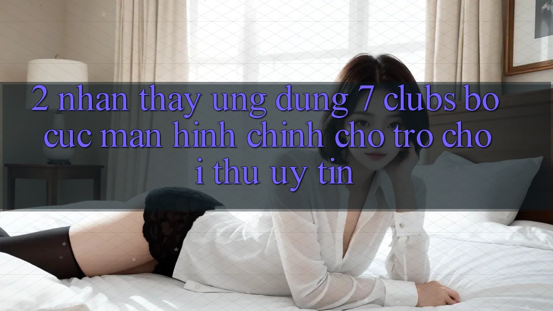 2. Nhận thấy Ứng Dụng 7 clubs: Bố cục Màn hình chính Cho Trò chơi Thủ Uy tín
