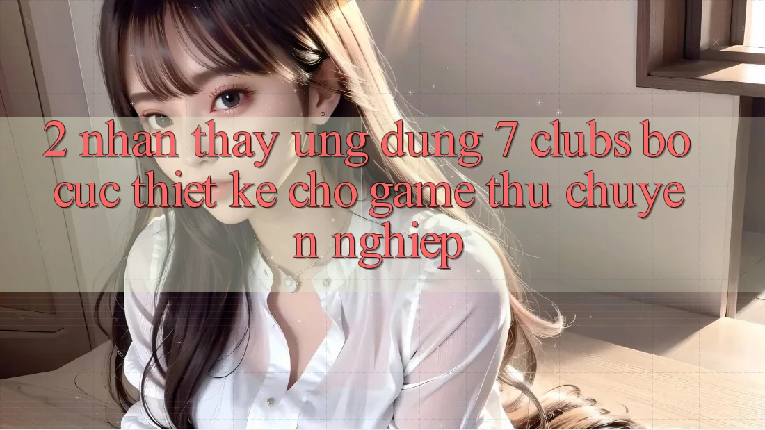 2. Nhận thấy Ứng Dụng 7 clubs: Bố cục Thiết Kế Cho Game Thủ Chuyên nghiệp