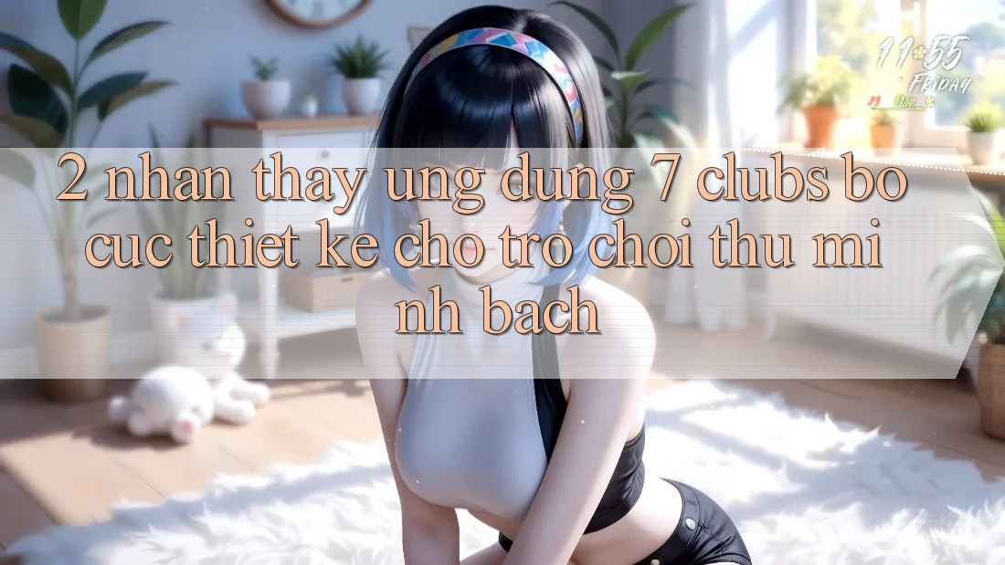 2. Nhận thấy Ứng Dụng 7 clubs: Bố cục Thiết Kế Cho Trò chơi Thủ Minh bạch
