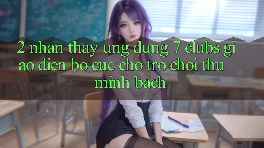 2. Nhận thấy Ứng Dụng 7 clubs: Giao Diện Bố cục Cho Trò chơi Thủ Minh bạch