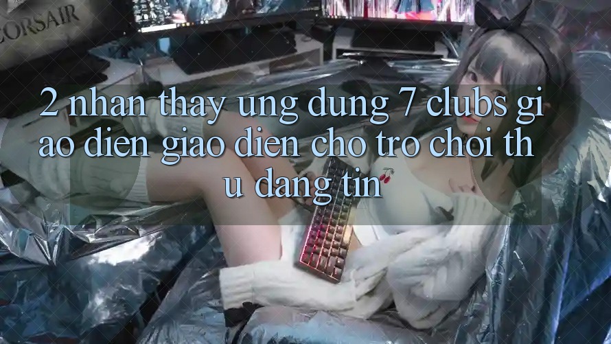 2. Nhận thấy Ứng Dụng 7 clubs: Giao Diện Giao diện Cho Trò chơi Thủ Đáng tin