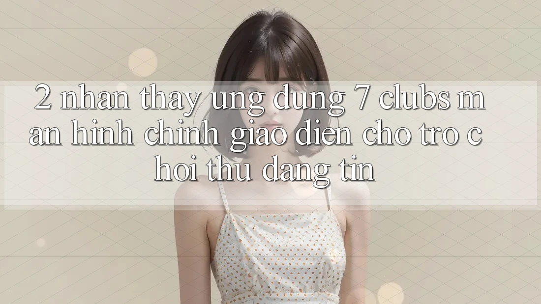 2. Nhận thấy Ứng Dụng 7 clubs: Màn hình chính Giao diện Cho Trò chơi Thủ Đáng tin