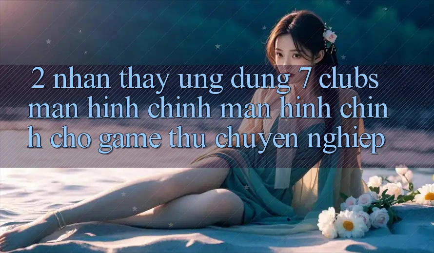 2. Nhận thấy Ứng Dụng 7 clubs: Màn hình chính Màn hình chính Cho Game Thủ Chuyên Nghiệp