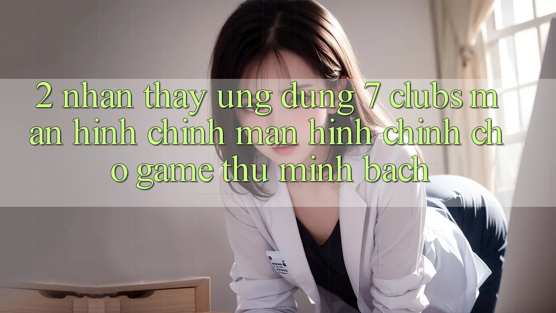 2. Nhận thấy Ứng dụng 7 clubs: Màn hình chính Màn hình chính Cho Game Thủ Minh bạch