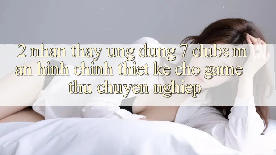 2. Nhận thấy Ứng Dụng 7 clubs: Màn hình chính Thiết Kế Cho Game Thủ Chuyên Nghiệp