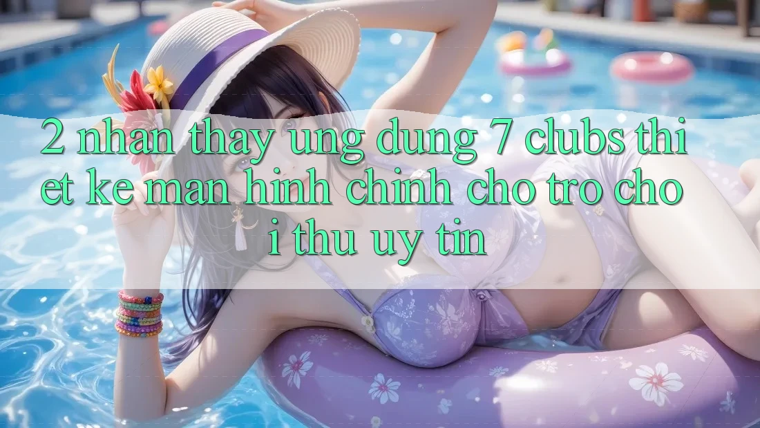2. Nhận thấy Ứng Dụng 7 clubs: Thiết kế Màn hình chính Cho Trò chơi Thủ Uy tín