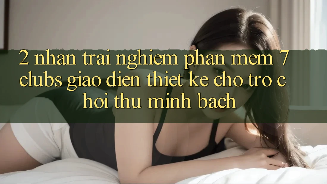 2. Nhận trải nghiệm Phần mềm 7 clubs: Giao Diện Thiết Kế Cho Trò chơi Thủ Minh bạch