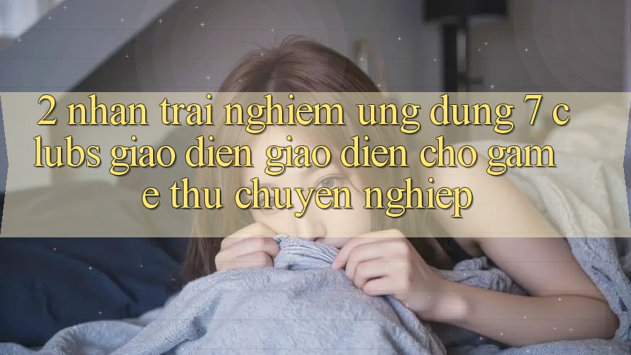 2. Nhận trải nghiệm Ứng Dụng 7 clubs: Giao Diện Giao diện Cho Game Thủ Chuyên Nghiệp