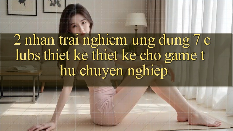2. Nhận trải nghiệm Ứng Dụng 7 clubs: Thiết kế Thiết Kế Cho Game Thủ Chuyên Nghiệp