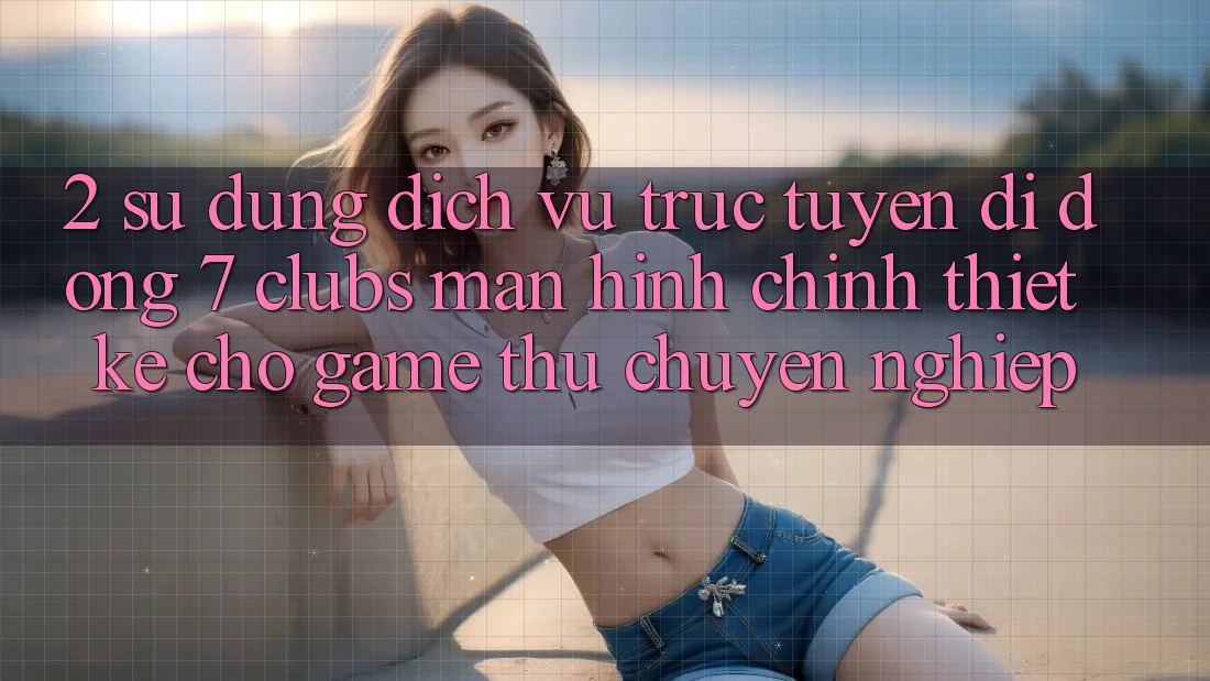 2. Sử dụng Dịch vụ trực tuyến di động 7 clubs: Màn hình chính Thiết Kế Cho Game Thủ Chuyên Nghiệp