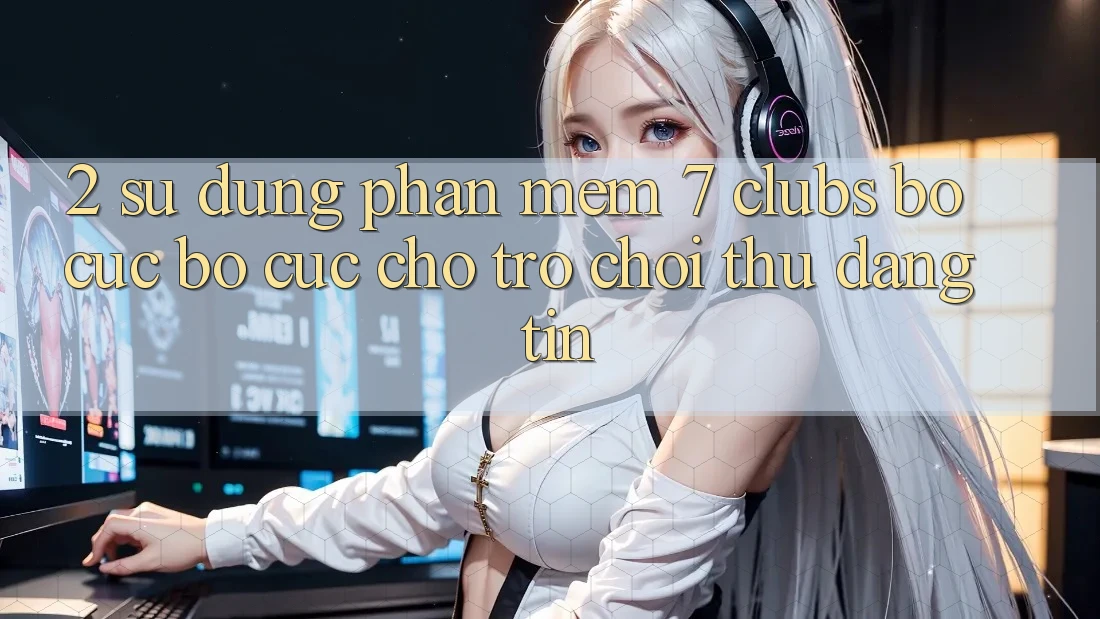 2. Sử dụng Phần mềm 7 clubs: Bố cục Bố cục Cho Trò chơi Thủ Đáng tin