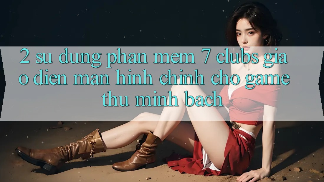2. Sử dụng Phần mềm 7 clubs: Giao Diện Màn hình chính Cho Game Thủ Minh bạch