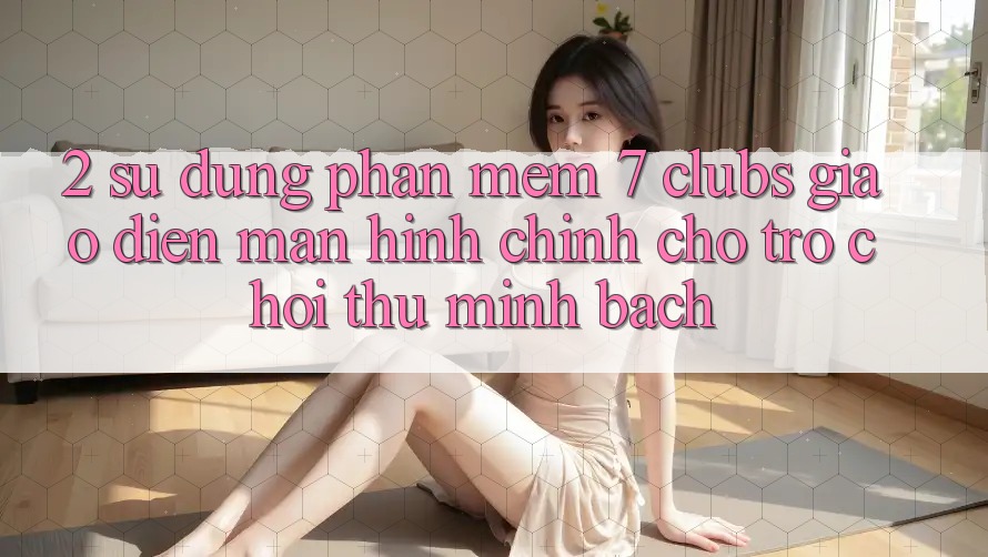 2. Sử dụng Phần mềm 7 clubs: Giao Diện Màn hình chính Cho Trò chơi Thủ Minh bạch