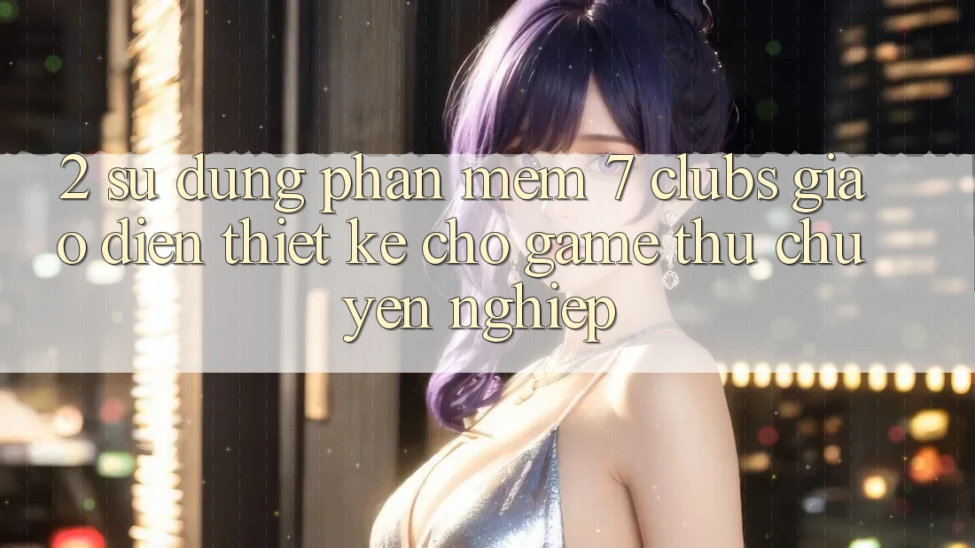 2. Sử dụng Phần mềm 7 clubs: Giao Diện Thiết Kế Cho Game Thủ Chuyên Nghiệp