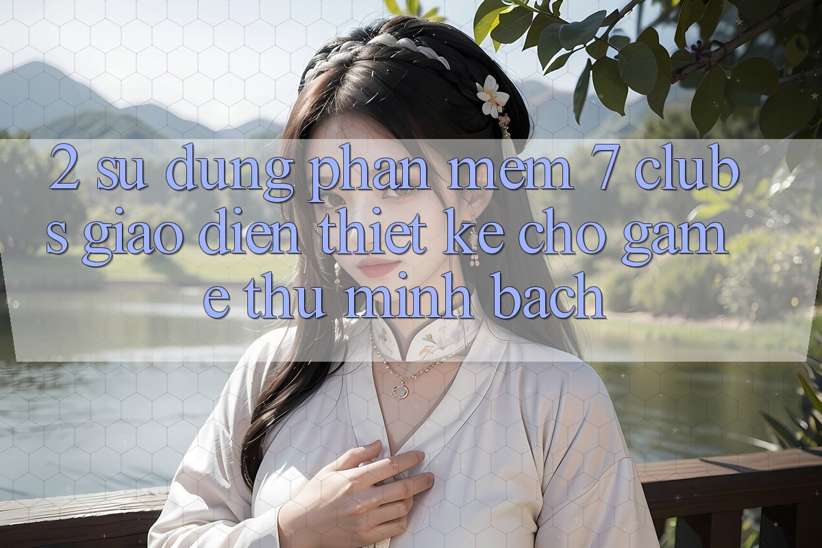 2. Sử dụng Phần mềm 7 clubs: Giao diện Thiết Kế Cho Game Thủ Minh bạch