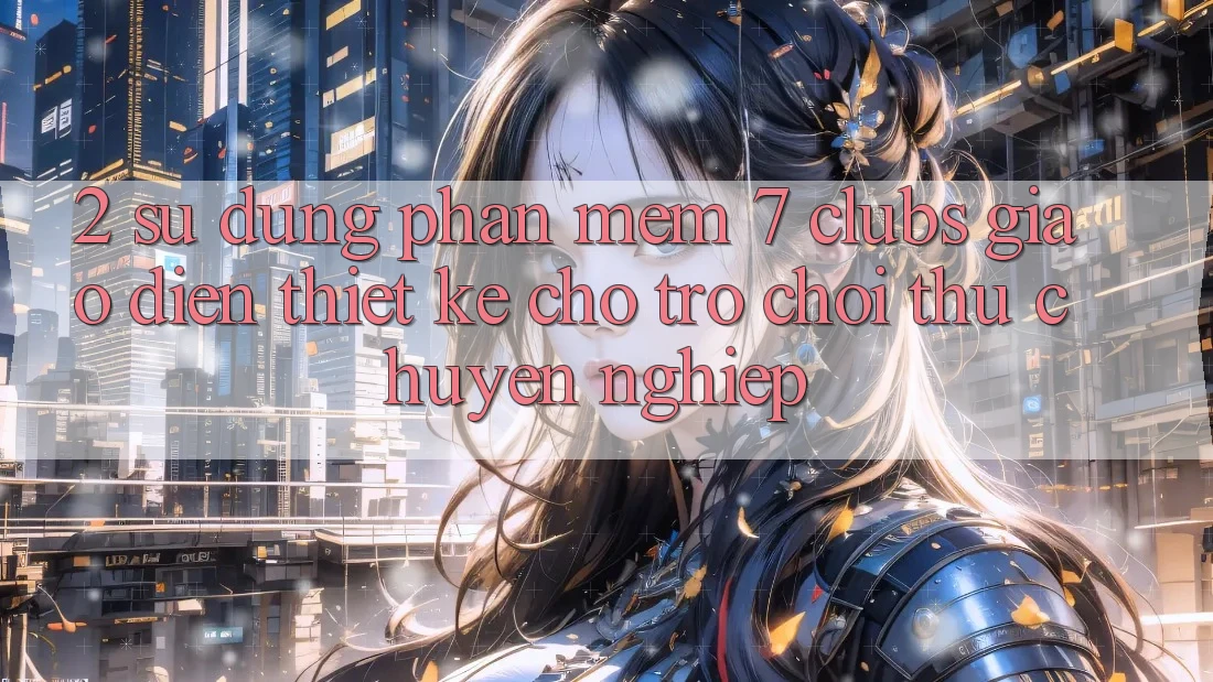 2. Sử dụng Phần mềm 7 clubs: Giao Diện Thiết Kế Cho Trò chơi Thủ Chuyên Nghiệp