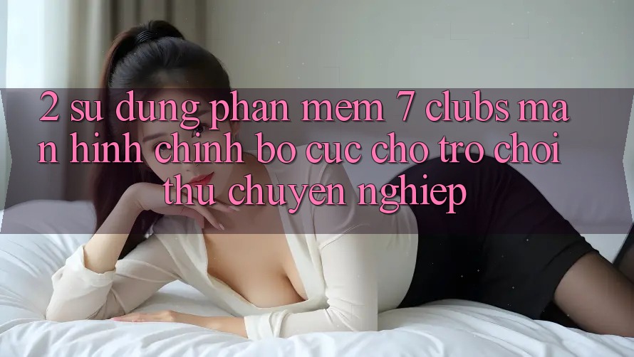 2. Sử dụng Phần mềm 7 clubs: Màn hình chính Bố cục Cho Trò chơi Thủ Chuyên Nghiệp