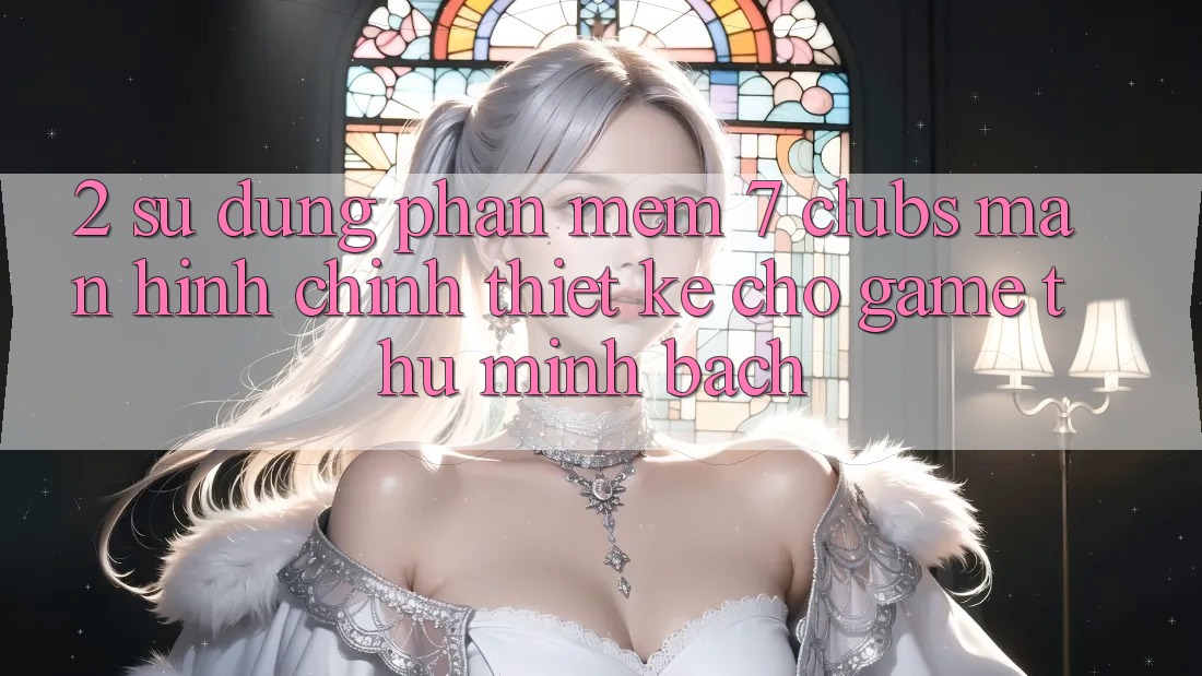 2. Sử dụng Phần mềm 7 clubs: Màn hình chính Thiết Kế Cho Game Thủ Minh bạch 2. Sử dụng Phần mềm 7 clubs: Màn hình chính Thiết Kế Cho Game Thủ Minh bạch