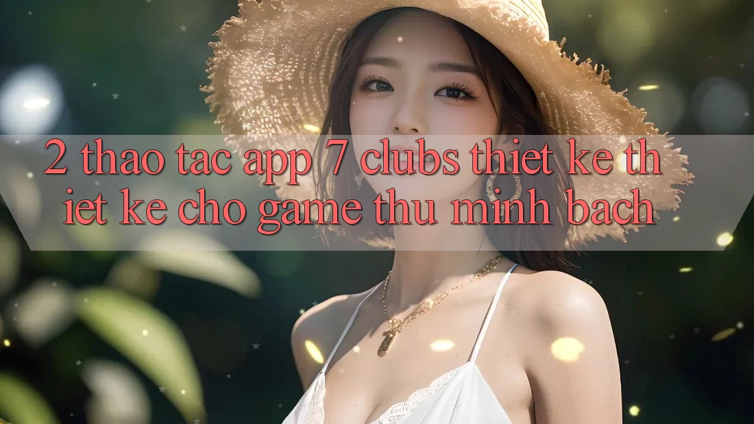 2. Thao tác App 7 clubs: Thiết kế Thiết Kế Cho Game Thủ Minh bạch