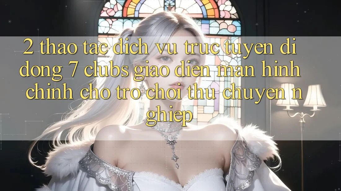 2. Thao tác Dịch vụ trực tuyến di động 7 clubs: Giao Diện Màn hình chính Cho Trò chơi Thủ Chuyên Nghiệp 2. Thao tác Dịch vụ trực tuyến di động 7 clubs: Giao Diện Màn hình chính Cho Trò chơi Thủ Chuyên Nghiệp