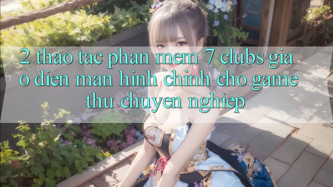 2. Thao tác Phần mềm 7 clubs: Giao Diện Màn hình chính Cho Game Thủ Chuyên Nghiệp