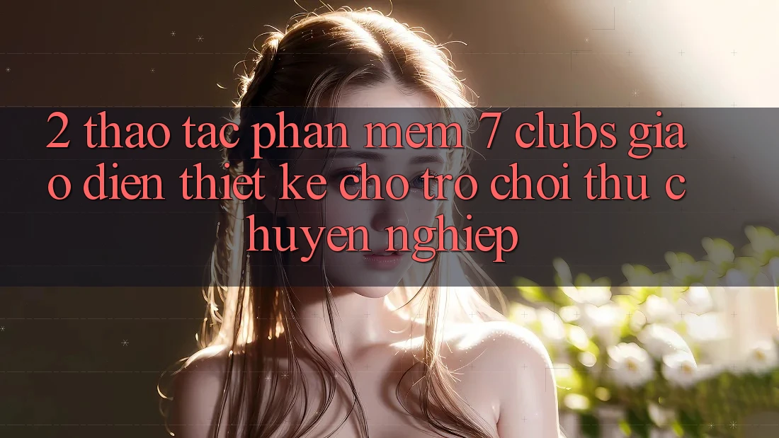 2. Thao tác Phần mềm 7 clubs: Giao Diện Thiết Kế Cho Trò chơi Thủ Chuyên Nghiệp