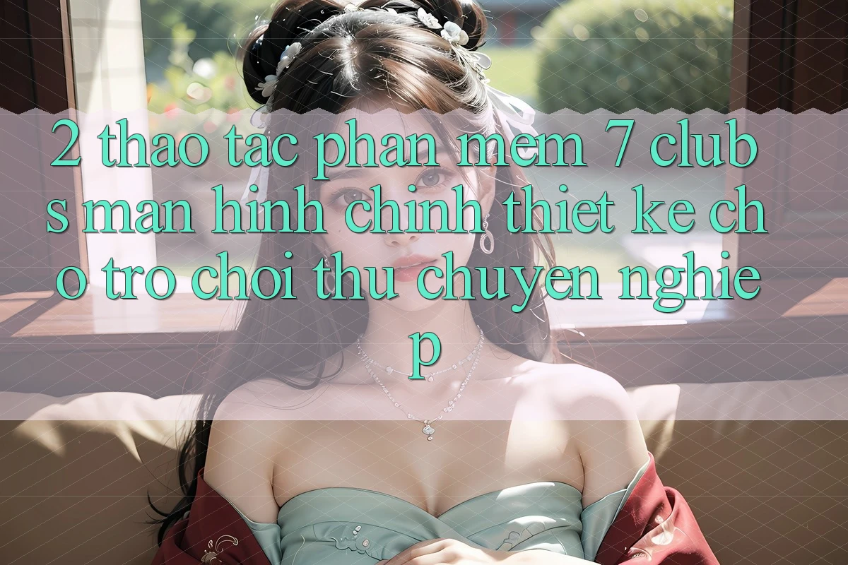 2. Thao tác Phần mềm 7 clubs: Màn hình chính Thiết Kế Cho Trò chơi Thủ Chuyên Nghiệp