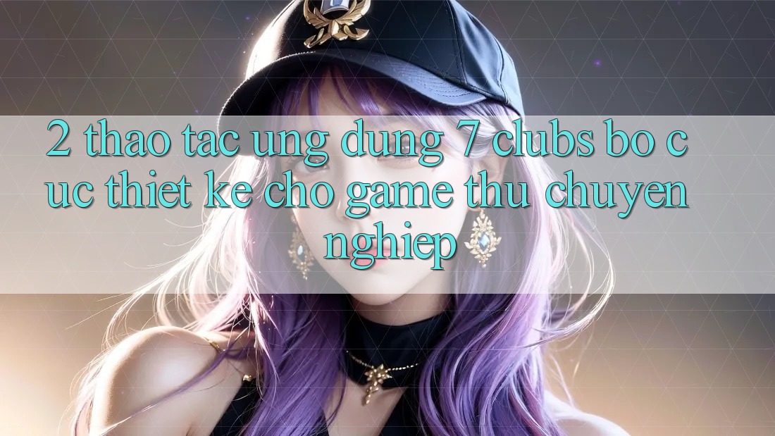 2. Thao tác Ứng Dụng 7 clubs: Bố cục Thiết Kế Cho Game Thủ Chuyên Nghiệp