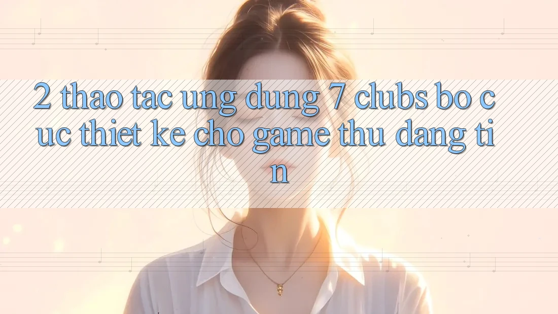 2. Thao tác Ứng Dụng 7 clubs: Bố cục Thiết Kế Cho Game Thủ Đáng tin