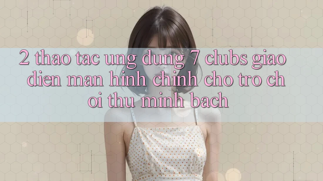 2. Thao tác Ứng Dụng 7 clubs: Giao Diện Màn hình chính Cho Trò chơi Thủ Minh bạch