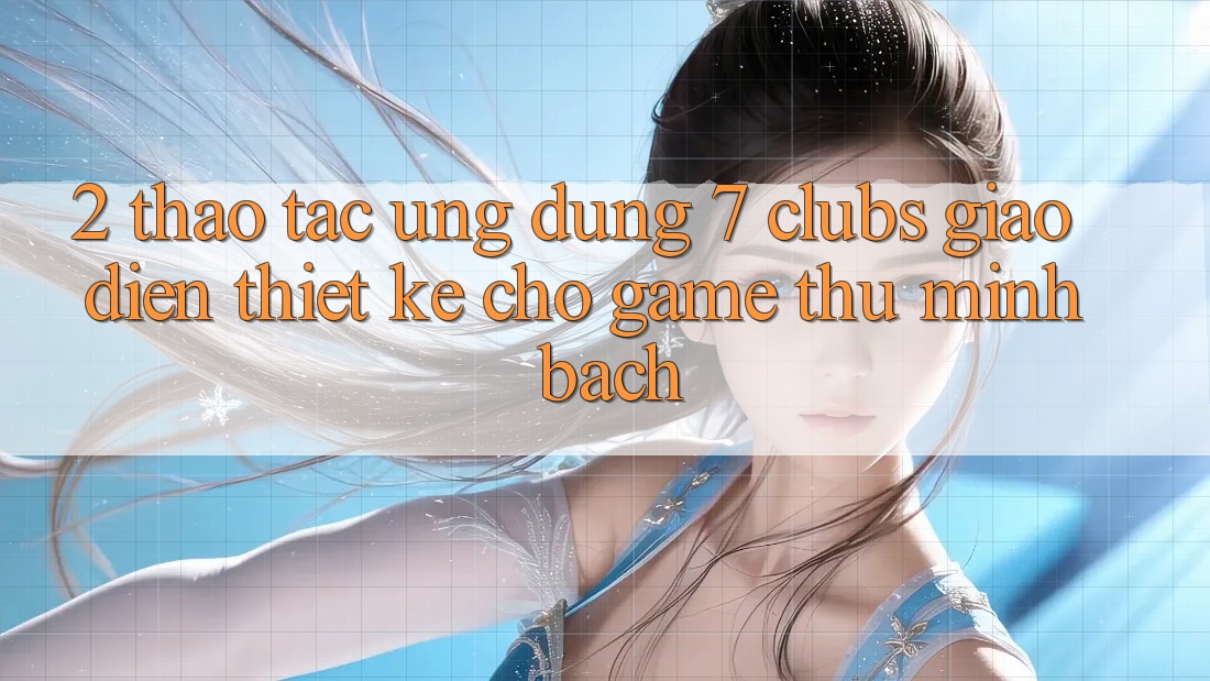2. Thao tác Ứng Dụng 7 clubs: Giao Diện Thiết Kế Cho Game Thủ Minh bạch