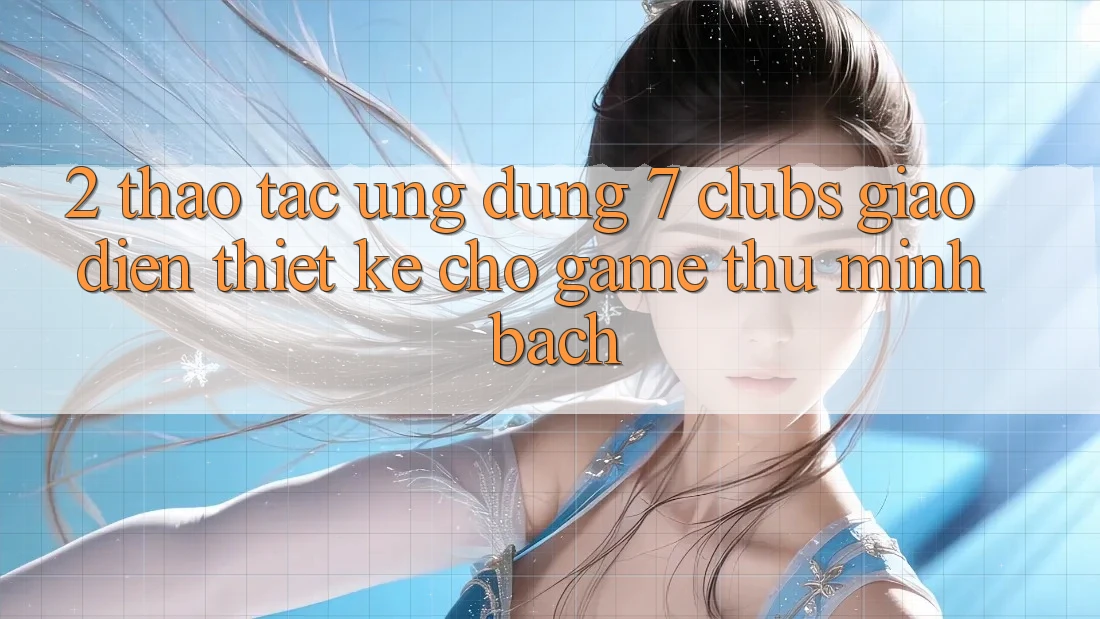 2. Thao tác Ứng Dụng 7 clubs: Giao Diện Thiết Kế Cho Game Thủ Minh bạch