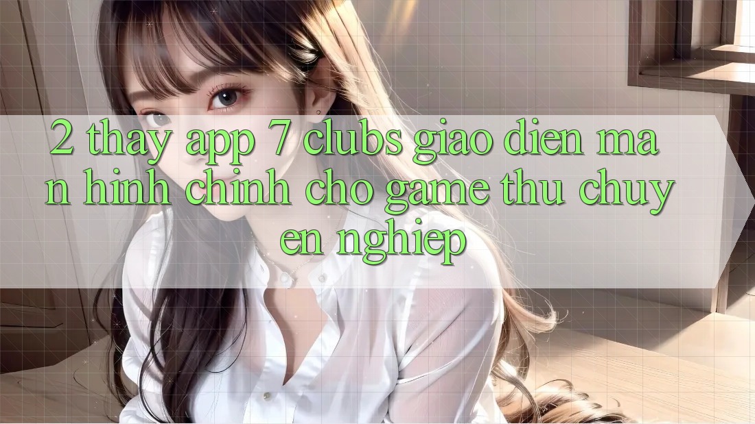 2. Thấy App 7 clubs: Giao Diện Màn hình chính Cho Game Thủ Chuyên Nghiệp