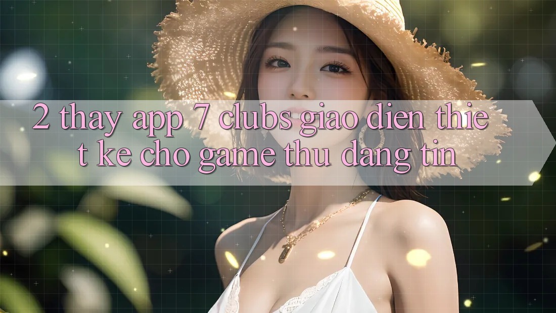 2. Thấy App 7 clubs: Giao Diện Thiết Kế Cho Game Thủ Đáng tin