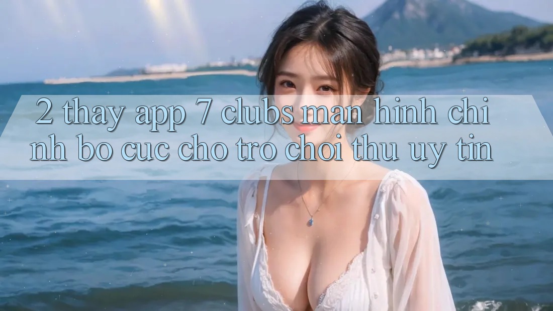 2. Thấy App 7 clubs: Màn hình chính Bố cục Cho Trò chơi Thủ Uy tín