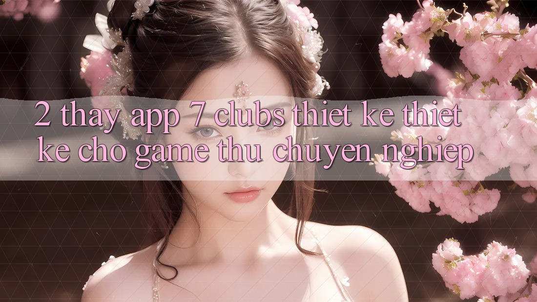 2. Thấy App 7 clubs: Thiết kế Thiết Kế Cho Game Thủ Chuyên Nghiệp