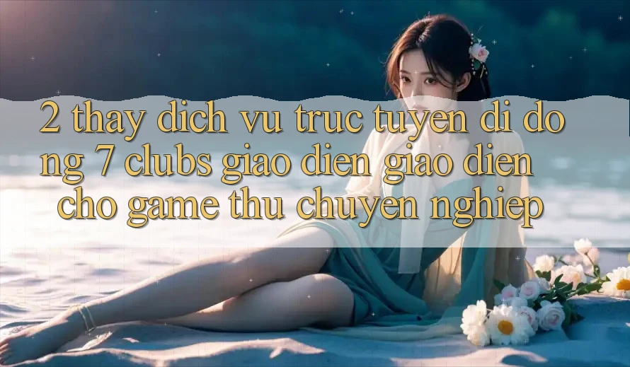 2. Thấy Dịch vụ trực tuyến di động 7 clubs: Giao Diện Giao diện Cho Game Thủ Chuyên nghiệp