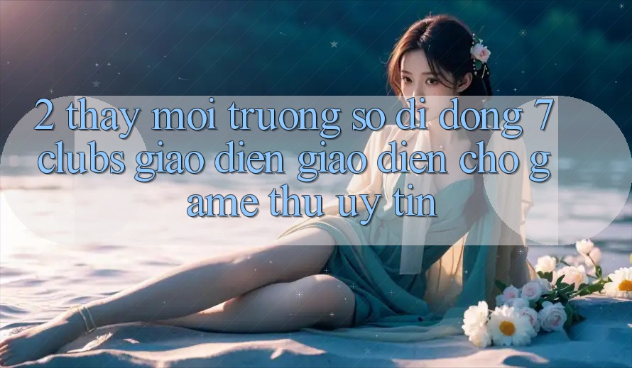 2. Thấy Môi trường số di động 7 clubs: Giao Diện Giao diện Cho Game Thủ Uy tín