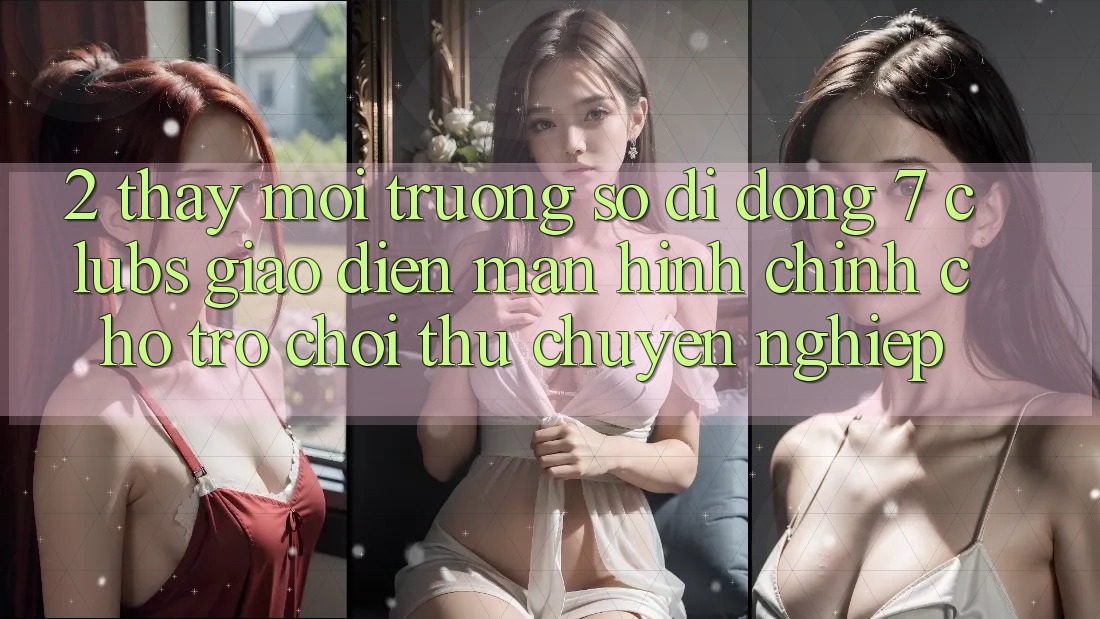 2. Thấy Môi trường số di động 7 clubs: Giao Diện Màn hình chính Cho Trò chơi Thủ Chuyên Nghiệp