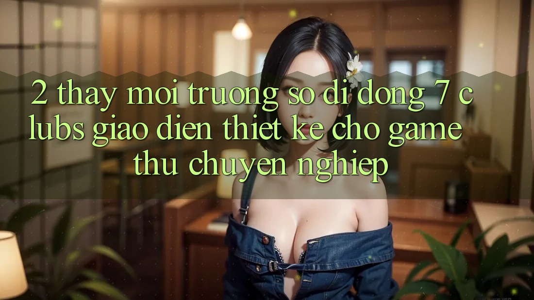 2. Thấy Môi trường số di động 7 clubs: Giao Diện Thiết Kế Cho Game Thủ Chuyên Nghiệp