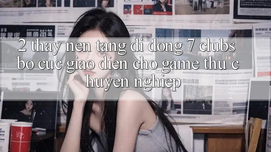 2. Thấy Nền tảng di động 7 clubs: Bố cục Giao diện Cho Game Thủ Chuyên Nghiệp