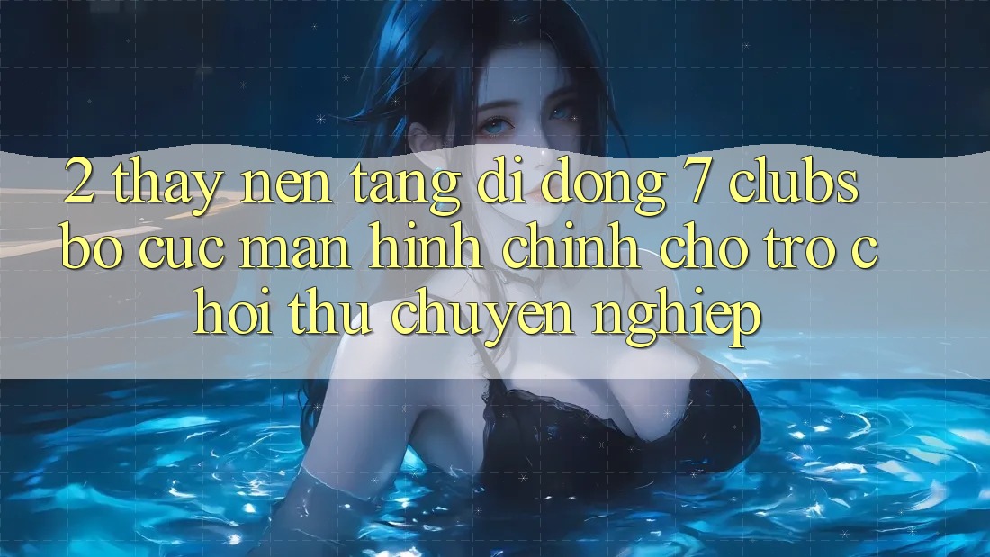 2. Thấy Nền tảng di động 7 clubs: Bố cục Màn hình chính Cho Trò chơi Thủ Chuyên nghiệp