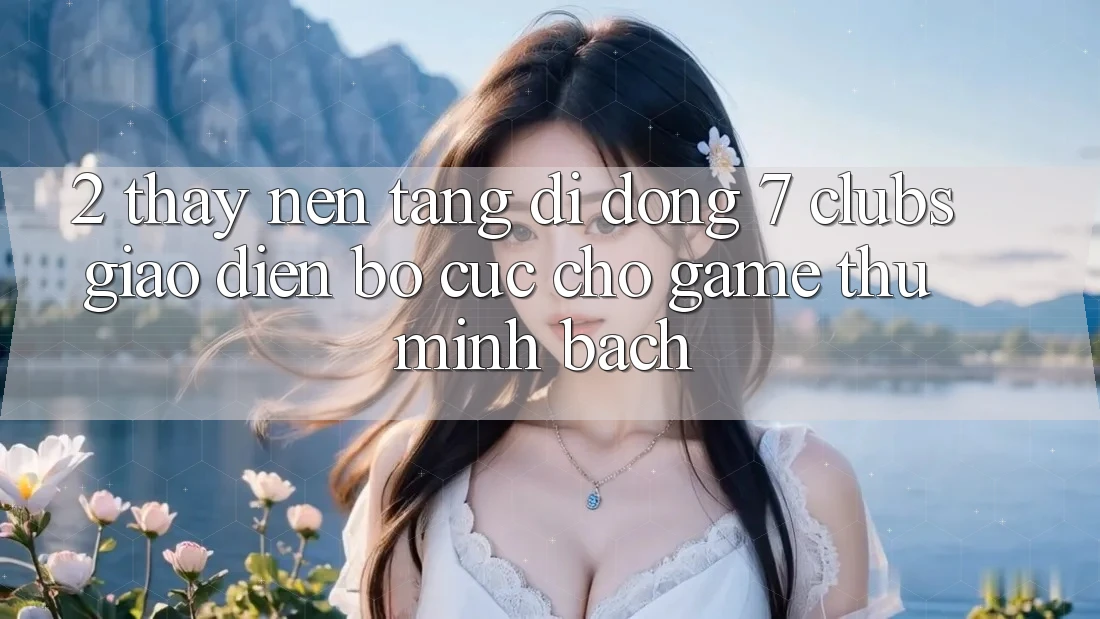 2. Thấy Nền tảng di động 7 clubs: Giao Diện Bố cục Cho Game Thủ Minh bạch