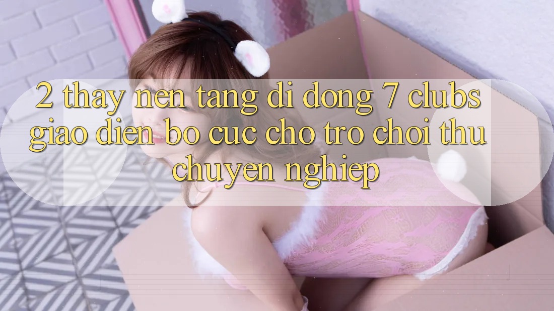 2. Thấy Nền tảng di động 7 clubs: Giao Diện Bố cục Cho Trò chơi Thủ Chuyên Nghiệp
