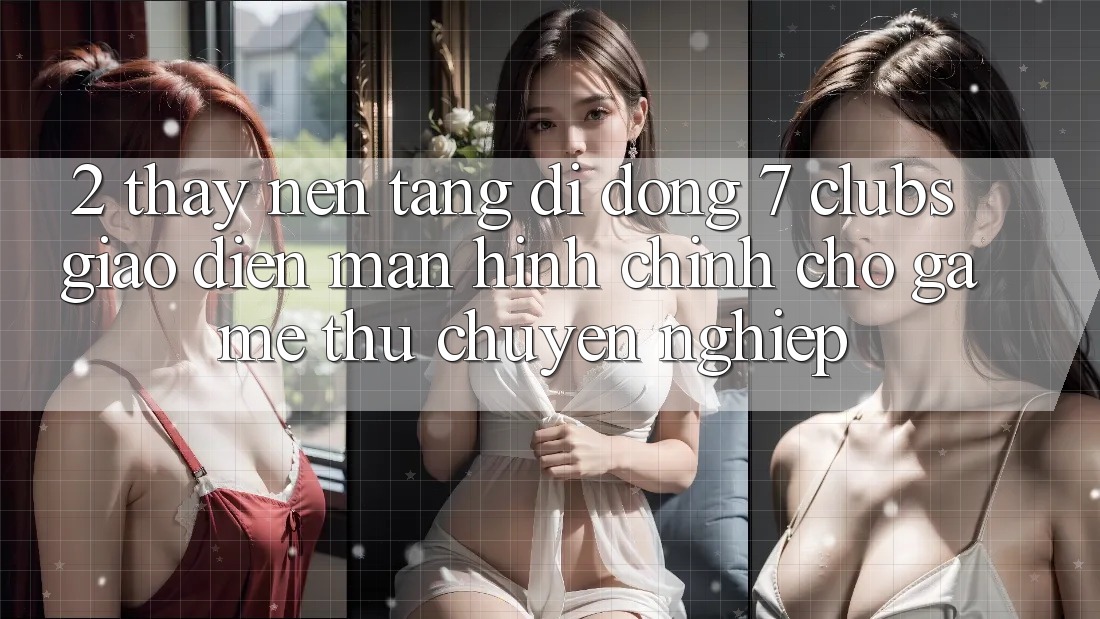 2. Thấy Nền tảng di động 7 clubs: Giao Diện Màn hình chính Cho Game Thủ Chuyên Nghiệp 2. Thấy Nền tảng di động 7 clubs: Giao Diện Màn hình chính Cho Game Thủ Chuyên Nghiệp