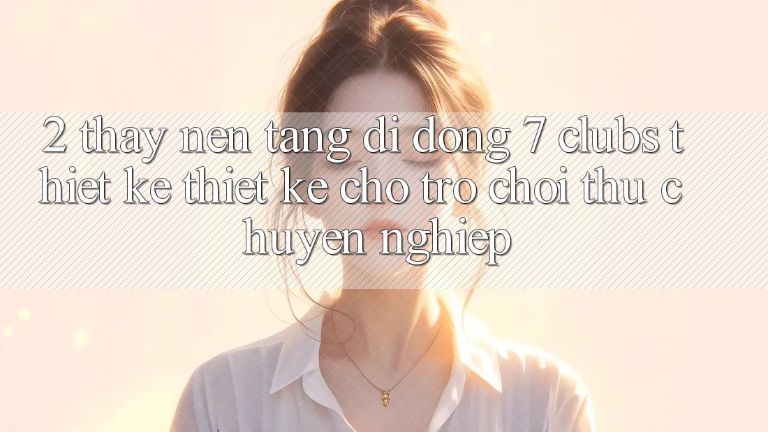 2. Thấy Nền tảng di động 7 clubs: Thiết kế Thiết Kế Cho Trò chơi Thủ Chuyên Nghiệp 2. Thấy Nền tảng di động 7 clubs: Thiết kế Thiết Kế Cho Trò chơi Thủ Chuyên Nghiệp